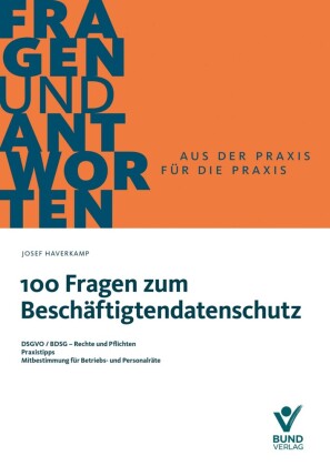 100 Fragen zum Beschäftigtendatenschutz: DSGVO/BDSG - Rechte und Pflichten, Praxistipps, Mitbestimmung für Betriebs- und Personalräte