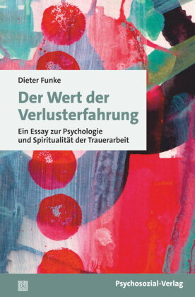 Der Wert der Verlusterfahrung: Ein Essay zur Psychologie und Spiritualität der Trauerarbeit