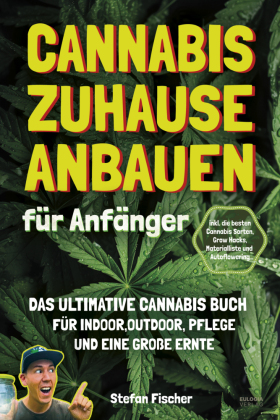 Cannabis zu Hause anbauen für Anfänger: Das ultimative Cannabis Buch für Indoor, Outdoor, Pflege und eine große Ernte - inkl- die besten Cannabis Sorten, Grow Hacks, Materialliste und Autoflowering
