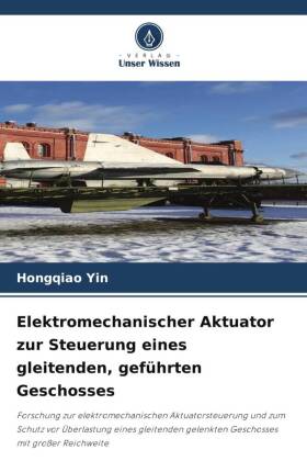 Elektromechanischer Aktuator zur Steuerung eines gleitenden, geführten Geschosses: Forschung zur elektromechanischen Aktuatorsteuerung und zum Schutz vor Überlastung eines gleitenden gelenkten Geschosses mit großer Reichweite