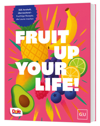 Fruit up your life: Süß, herzhaft, überraschend - fruchtige Obst-Rezepte, die Laune machen
