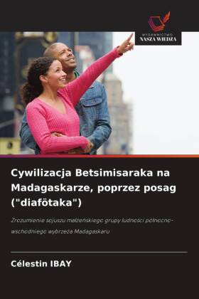 Cywilizacja Betsimisaraka na Madagaskarze, poprzez posag ("diafötaka"): Zrozumienie sojuszu malzenskiego grupy ludnosci pólnocno-wschodniego wybrzeza Madagaskaru