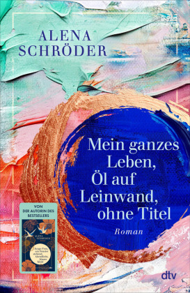 Mein ganzes Leben, Öl auf Leinwand, ohne Titel: Roman | Der neue Familienroman von Bestsellerautorin Alena Schröder