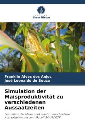 Simulation der Maisproduktivität zu verschiedenen Aussaatzeiten: Simulation der Maisproduktivität zu verschiedenen Aussaatzeiten mit dem Modell AQUACROP
