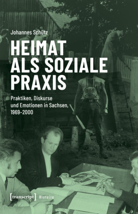 Heimat als soziale Praxis: Praktiken, Diskurse und Emotionen in Sachsen, 1969-2000