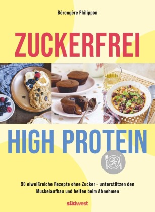 Zuckerfrei High-Protein: 90 eiweißreiche Rezepte ohne Zucker - unterstützt den Muskelaufbau und hilft beim Abnehmen