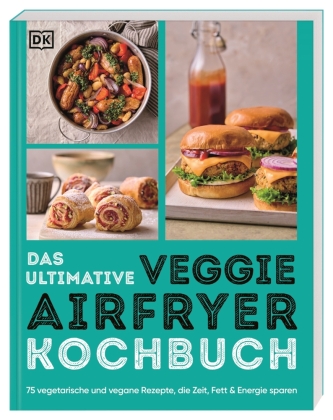 Das ultimative Veggie Airfryer Kochbuch: 75 vegetarische und vegane Rezepte, die Zeit, Fett & Energie sparen. Easy Gerichte aus der Heißluftfritteuse