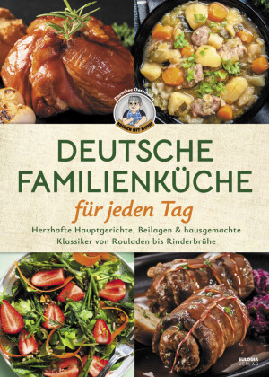 Deutsche Familienküche leicht gemacht: Grundrezepte, Eintöpfe & Kindheitsklassiker für jeden Tag Herzhafte Hauptgerichte, Beilagen & hausgemachte Klassiker von Rouladen bis Rinderbrühe