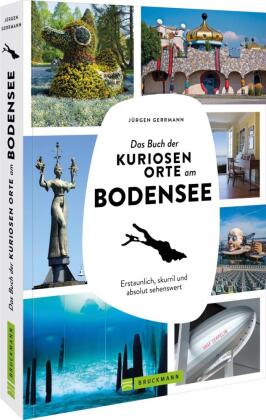Das Buch der kuriosen Orte am Bodensee: Erstaunlich, skurril und absolut sehenswert
