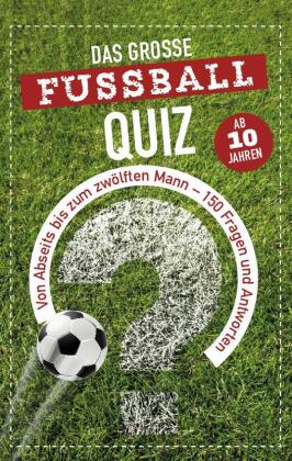 Das große Fußball-Quiz I ab 10 Jahren: Von Abseits bis zum zwölften Mann - 150 Fragen und Antworten