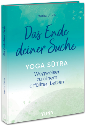 Das Ende deiner Suche: Yoga Sutra - Wegweiser zu einem erfüllten Leben - Integriere die zeitlose Philosophie des Yoga Sutra in dein Leben. Mit praktischen Übungen, Meditationen & Reflexionen